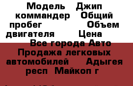  › Модель ­ Джип коммандер › Общий пробег ­ 200 000 › Объем двигателя ­ 3 › Цена ­ 900 000 - Все города Авто » Продажа легковых автомобилей   . Адыгея респ.,Майкоп г.